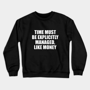 Time must be explicitly managed, like money Crewneck Sweatshirt